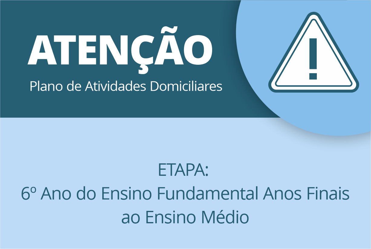 PLANO DE ATIVIDADES DOMICILIARES – PERÍODO – 01 À 15/04/2020 – ETAPA: do 6º Ano do Ensino Fundamental Anos Finais ao Ensino Médio